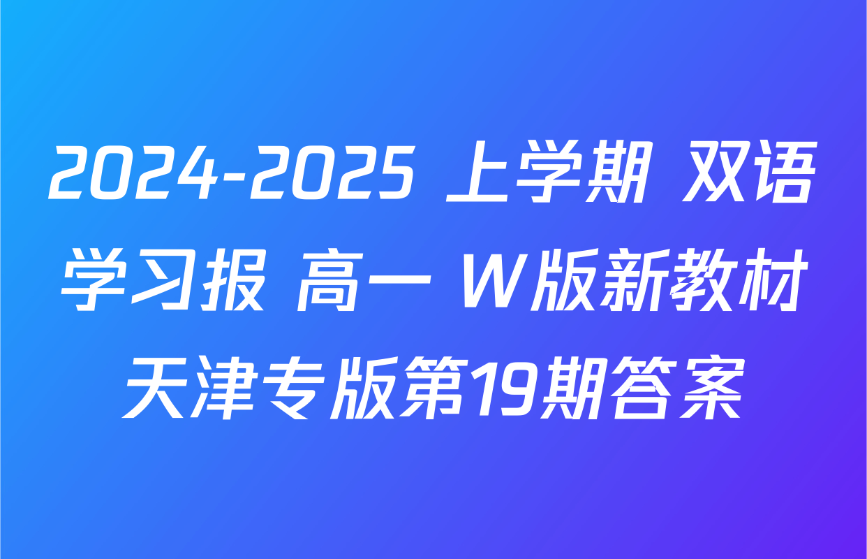 2024-2025 上学期 双语学习报 高一 W版新教材天津专版第19期答案