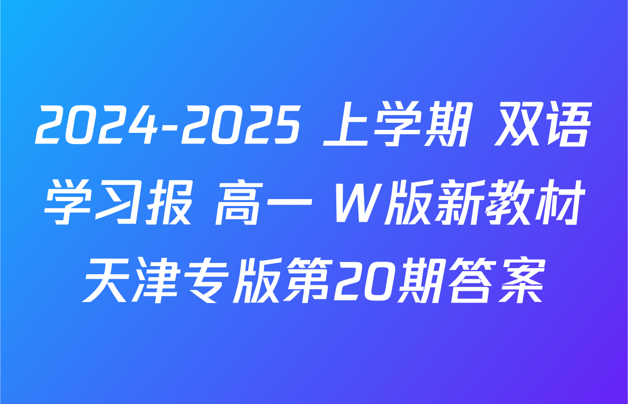 2024-2025 上学期 双语学习报 高一 W版新教材天津专版第20期答案