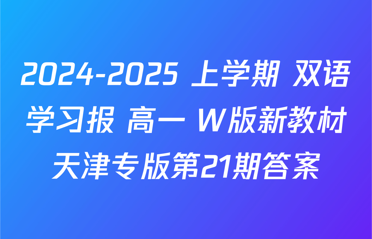 2024-2025 上学期 双语学习报 高一 W版新教材天津专版第21期答案
