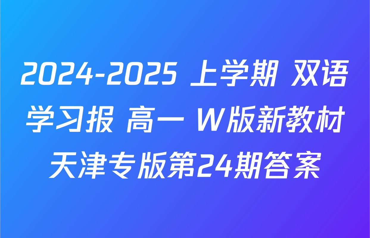 2024-2025 上学期 双语学习报 高一 W版新教材天津专版第24期答案