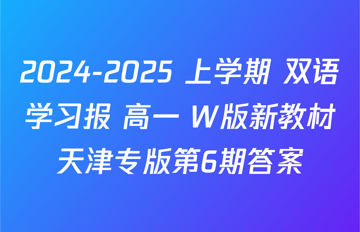 2024-2025 上学期 双语学习报 高一 W版新教材天津专版第6期答案