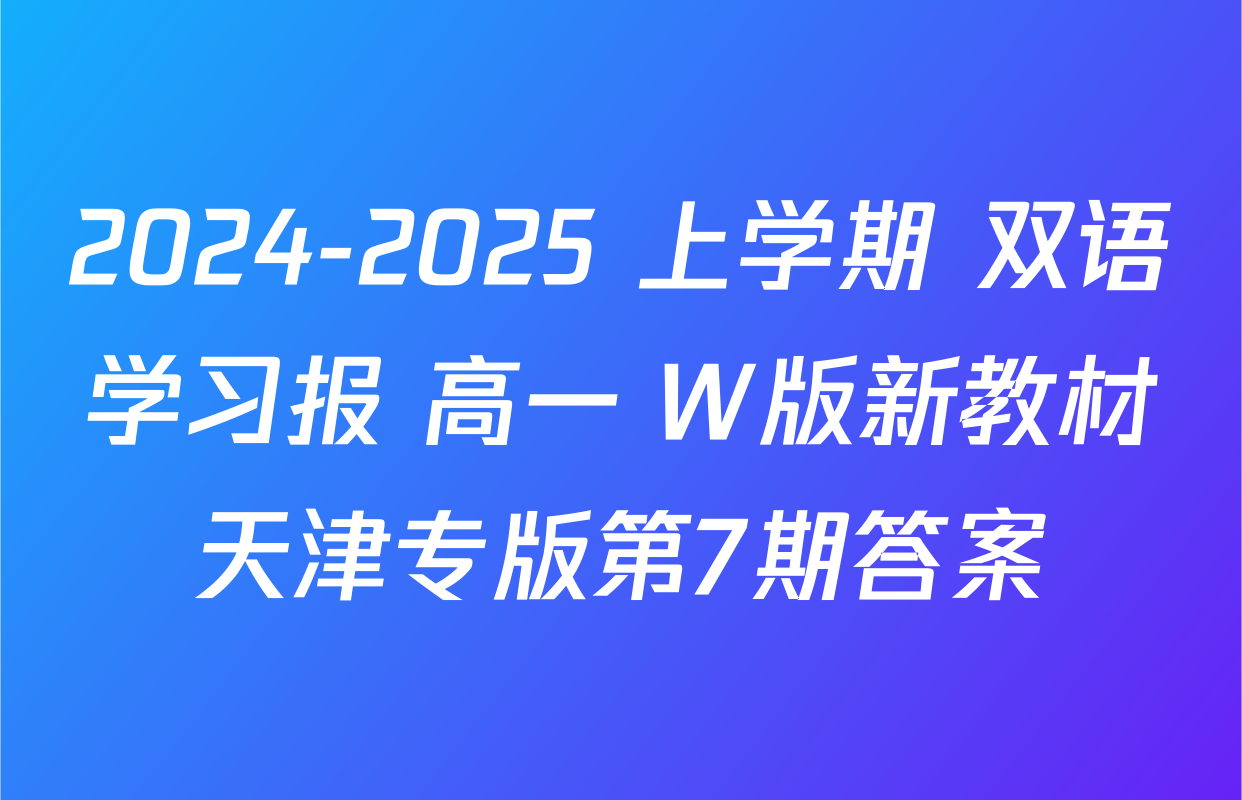 2024-2025 上学期 双语学习报 高一 W版新教材天津专版第7期答案