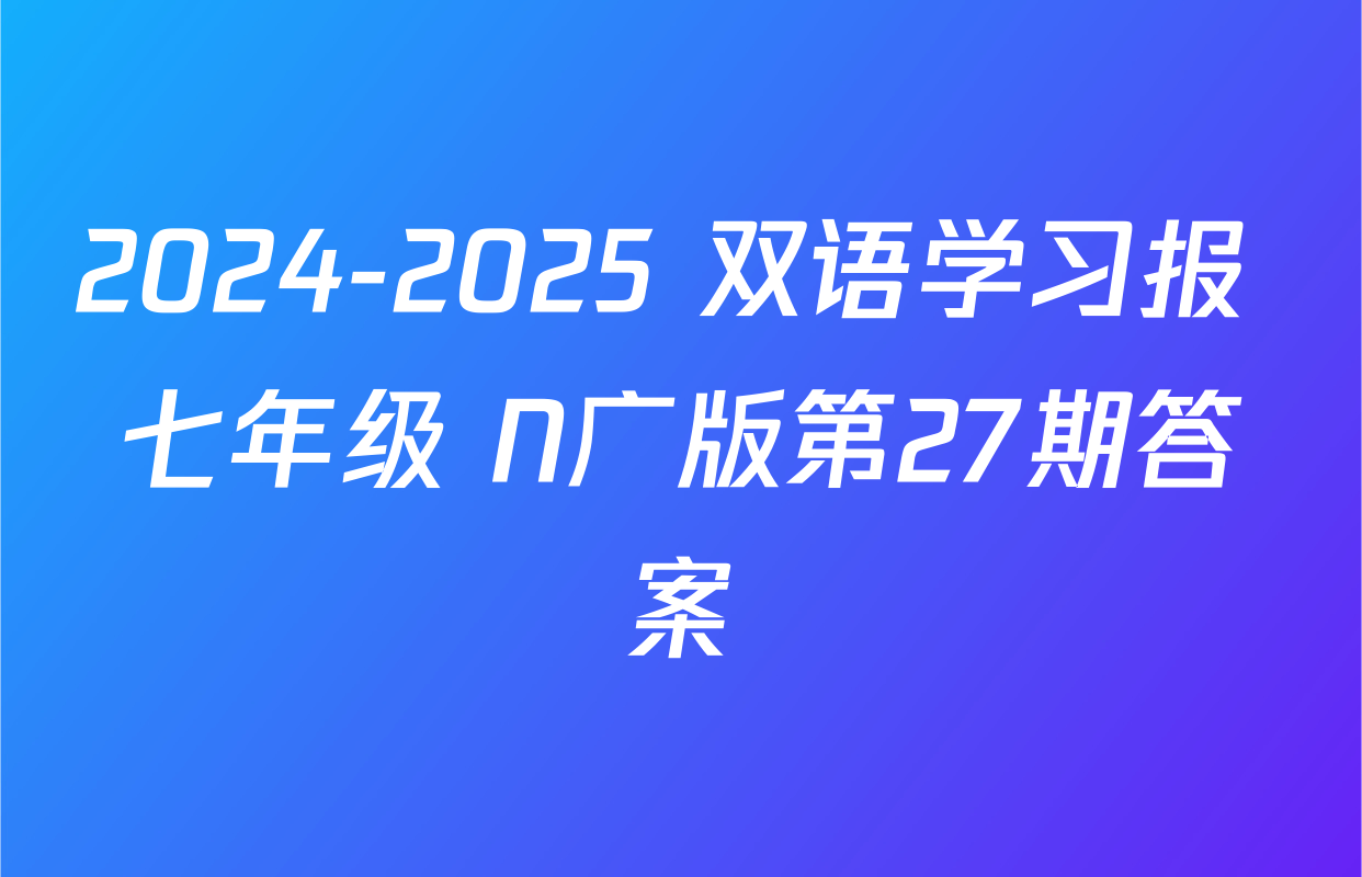 2024-2025 双语学习报 七年级 N广版第27期答案