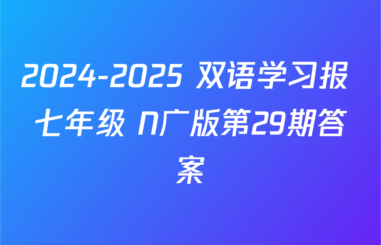 2024-2025 双语学习报 七年级 N广版第29期答案