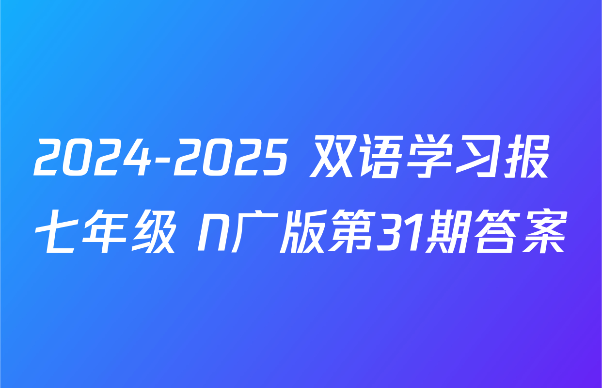 2024-2025 双语学习报 七年级 N广版第31期答案