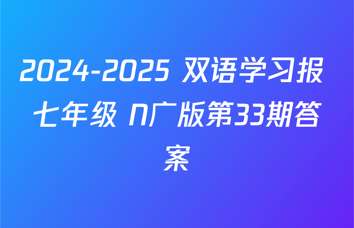 2024-2025 双语学习报 七年级 N广版第33期答案