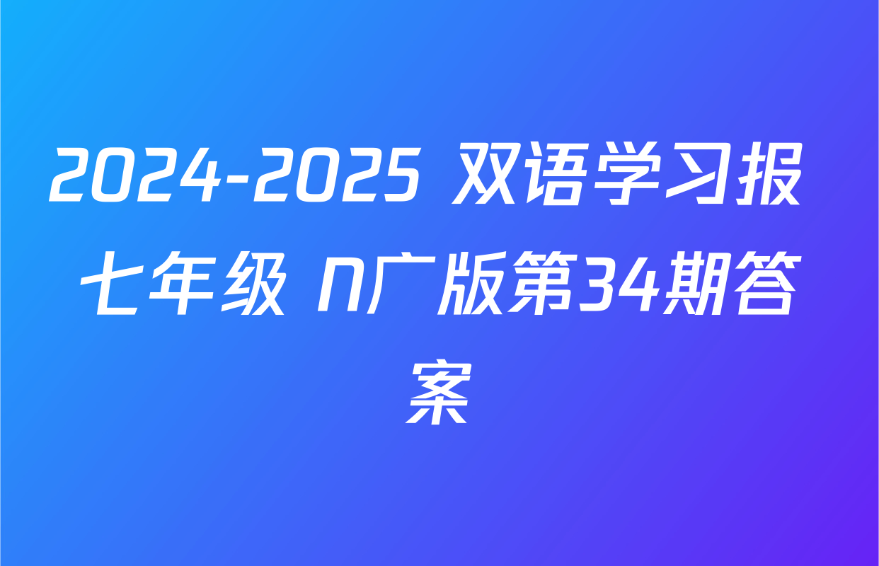 2024-2025 双语学习报 七年级 N广版第34期答案