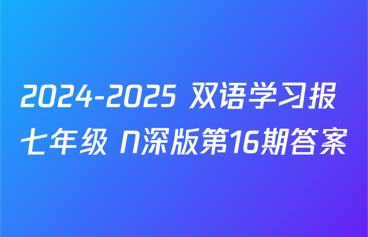 2024-2025 双语学习报 七年级 N深版第16期答案
