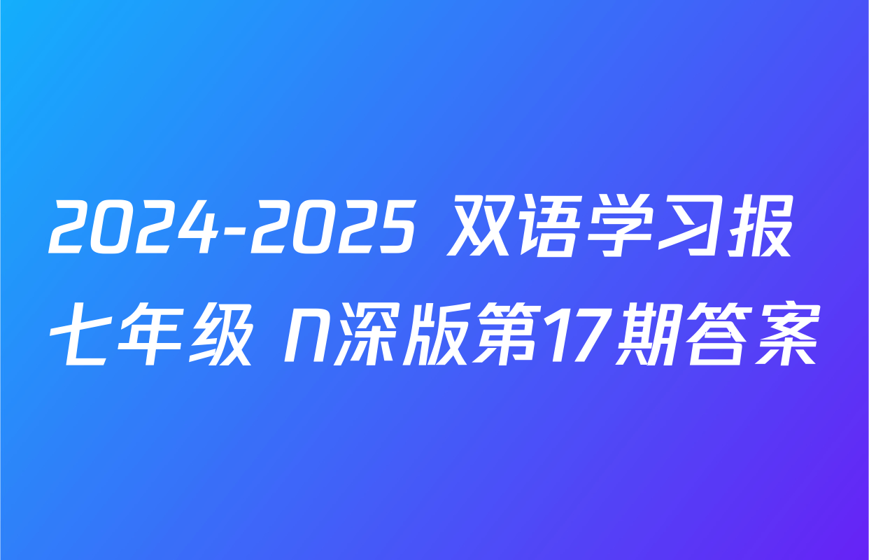 2024-2025 双语学习报 七年级 N深版第17期答案