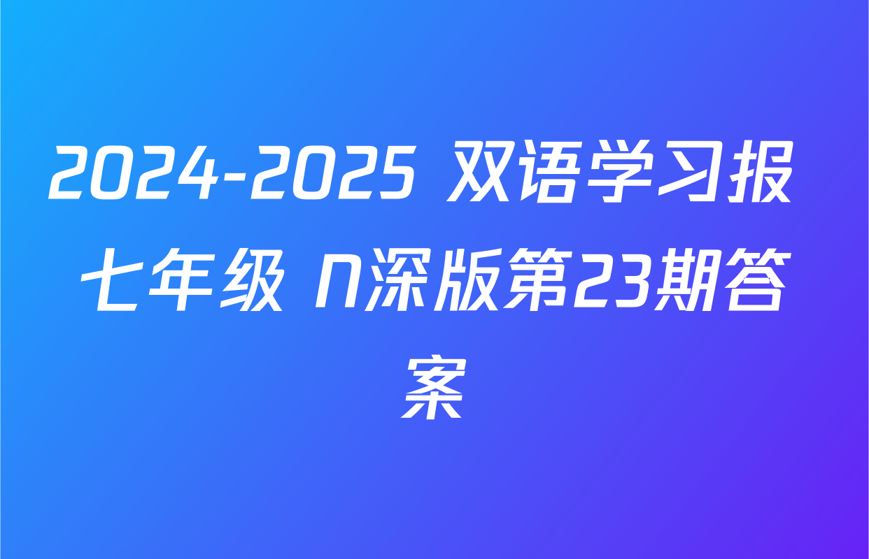 2024-2025 双语学习报 七年级 N深版第23期答案