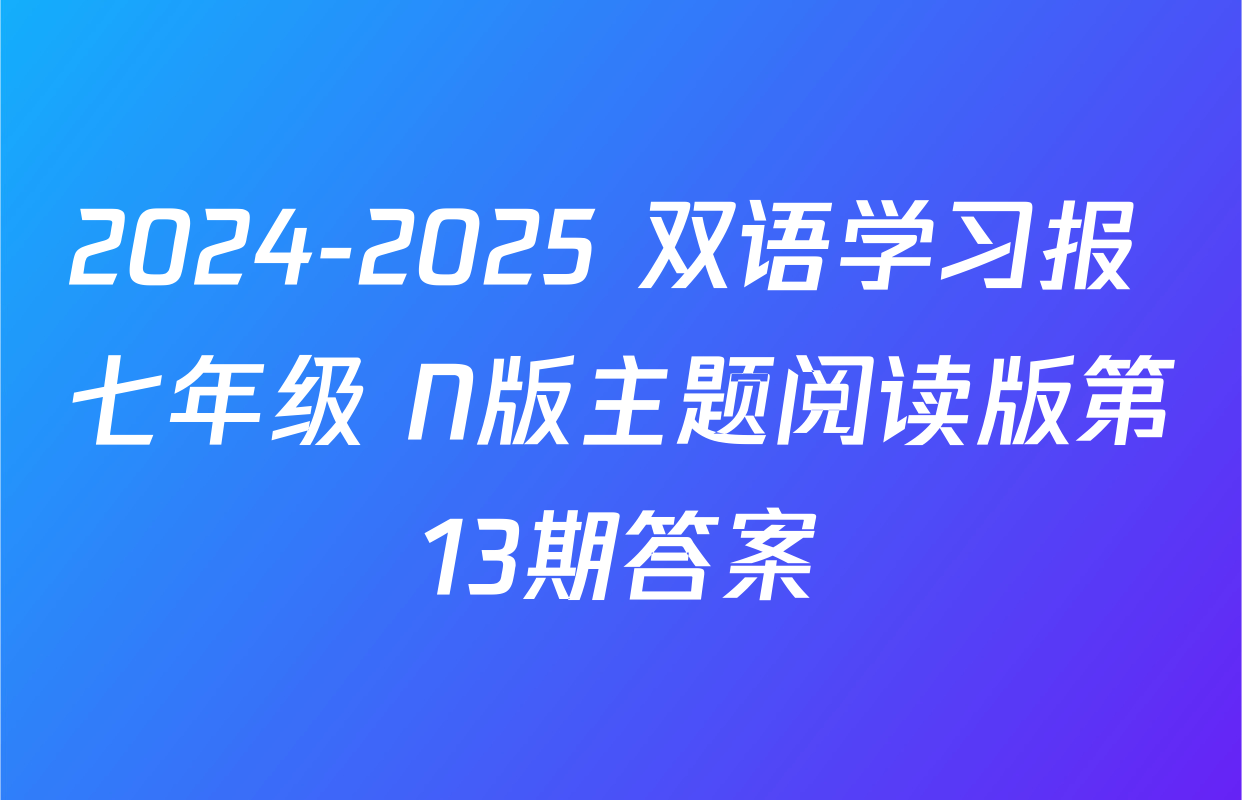 2024-2025 双语学习报 七年级 N版主题阅读版第13期答案