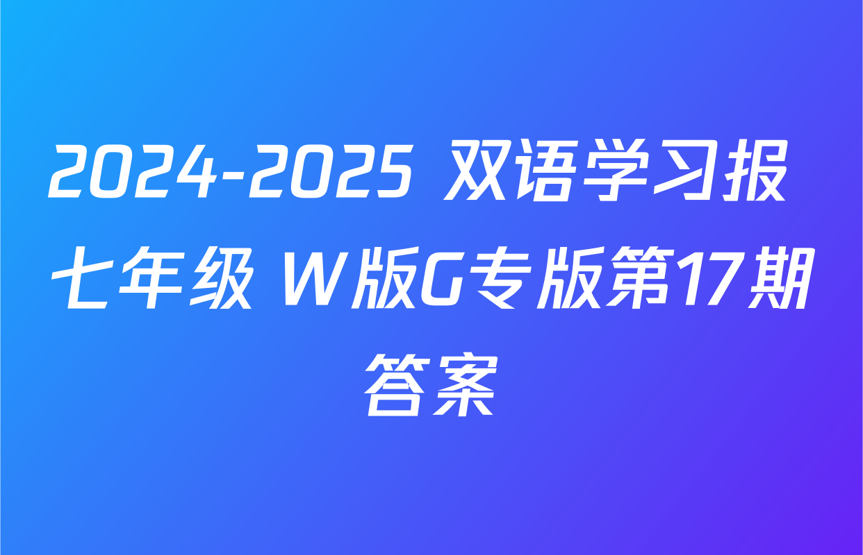 2024-2025 双语学习报 七年级 W版G专版第17期答案