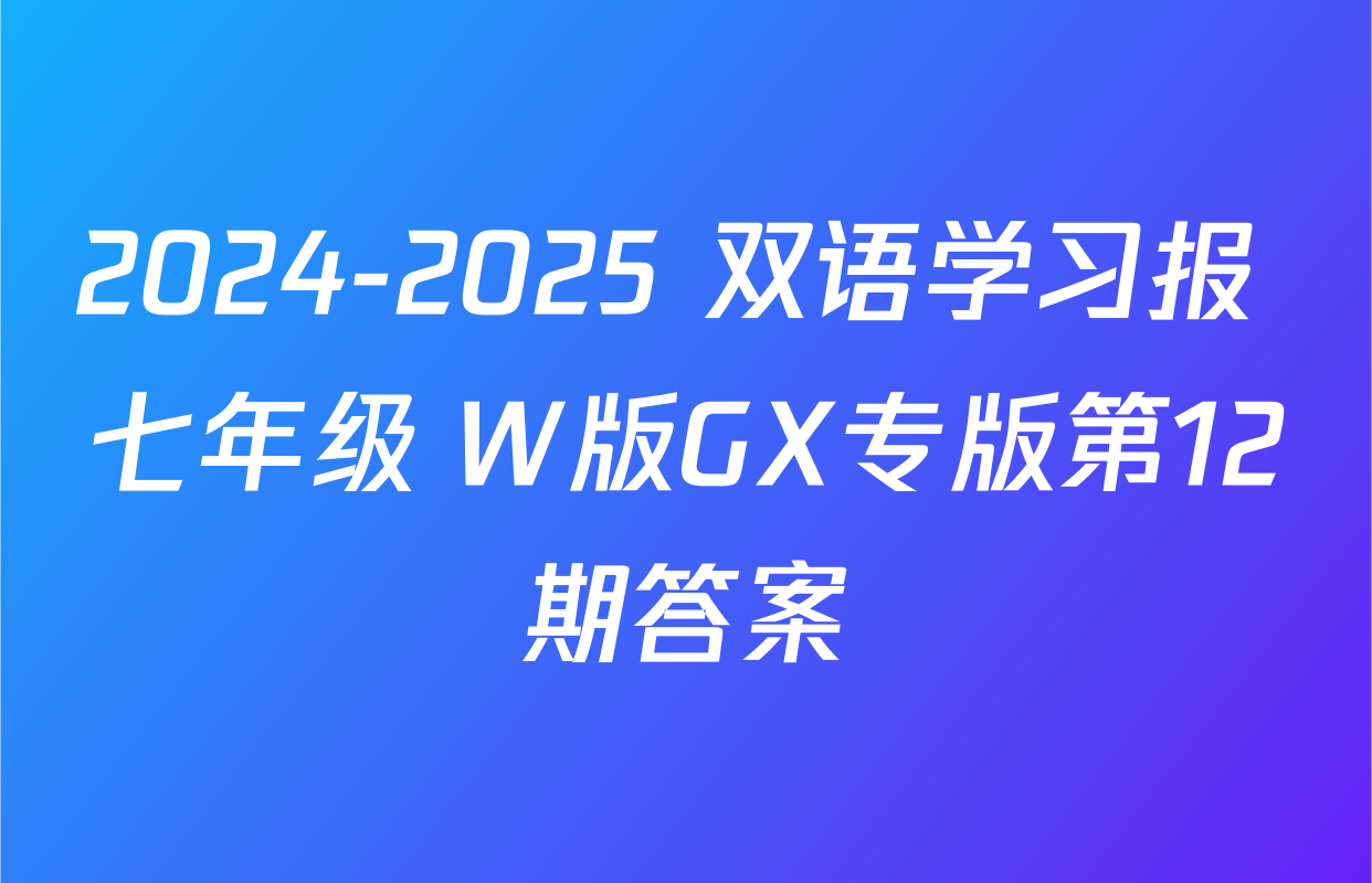 2024-2025 双语学习报 七年级 W版GX专版第12期答案
