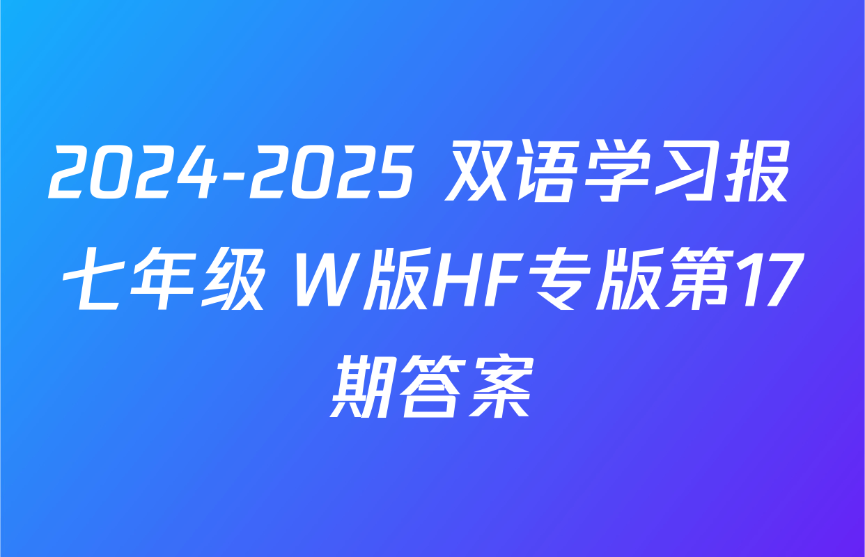 2024-2025 双语学习报 七年级 W版HF专版第17期答案