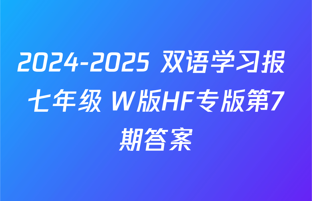 2024-2025 双语学习报 七年级 W版HF专版第7期答案