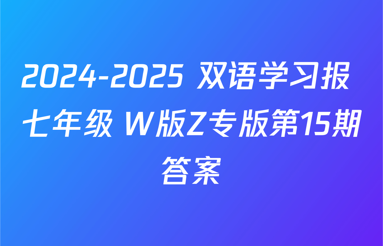 2024-2025 双语学习报 七年级 W版Z专版第15期答案