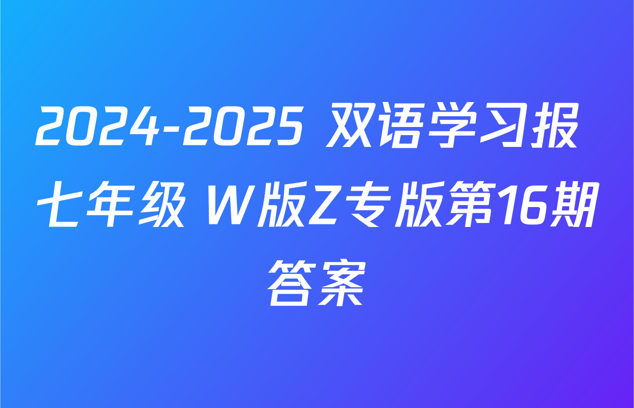 2024-2025 双语学习报 七年级 W版Z专版第16期答案