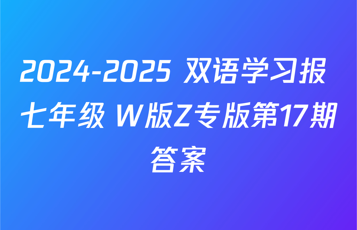 2024-2025 双语学习报 七年级 W版Z专版第17期答案