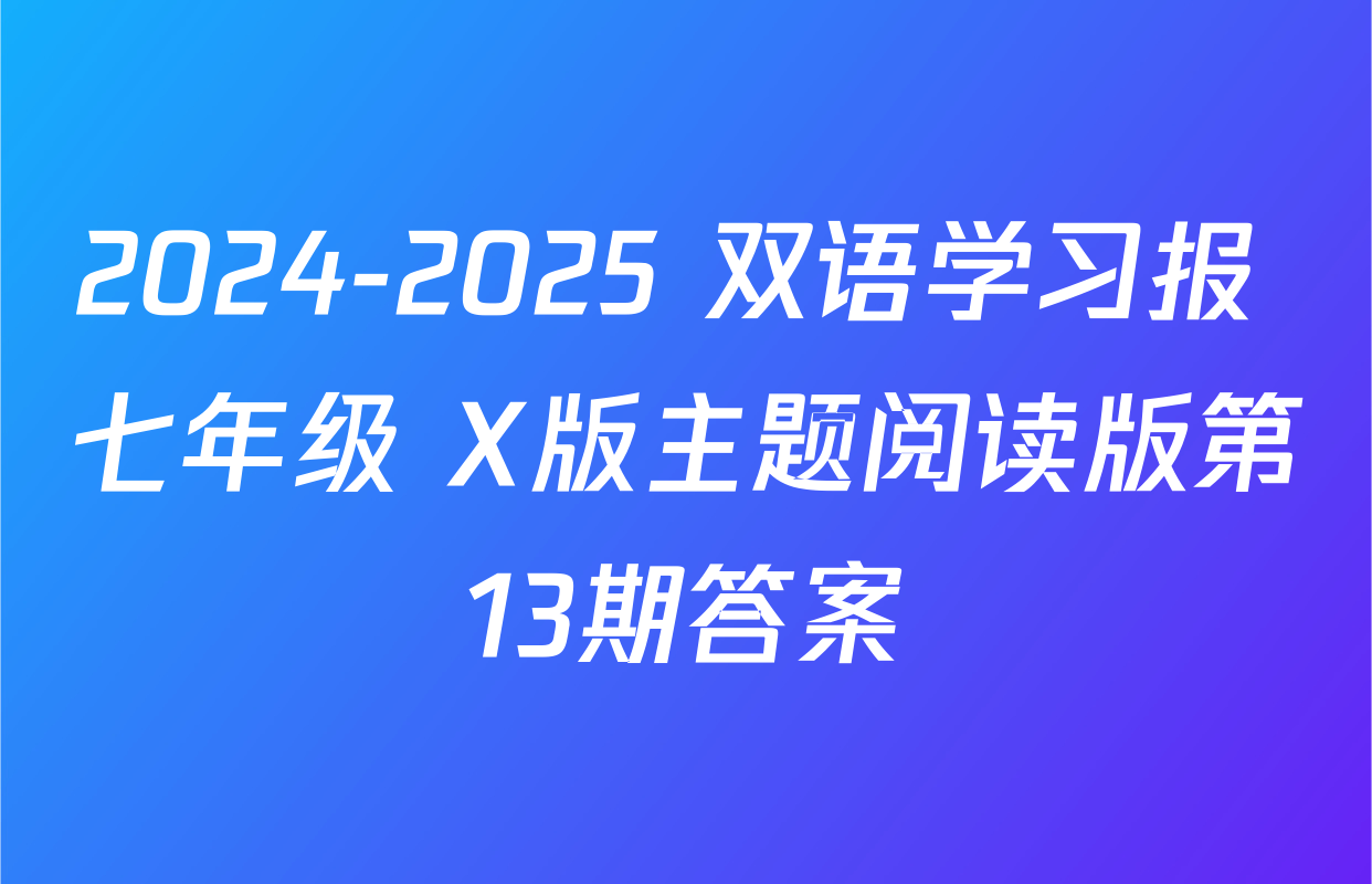 2024-2025 双语学习报 七年级 X版主题阅读版第13期答案