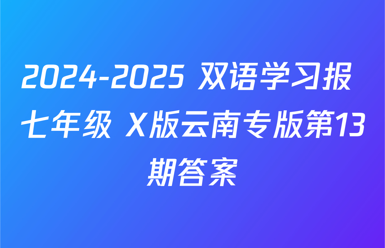 2024-2025 双语学习报 七年级 X版云南专版第13期答案
