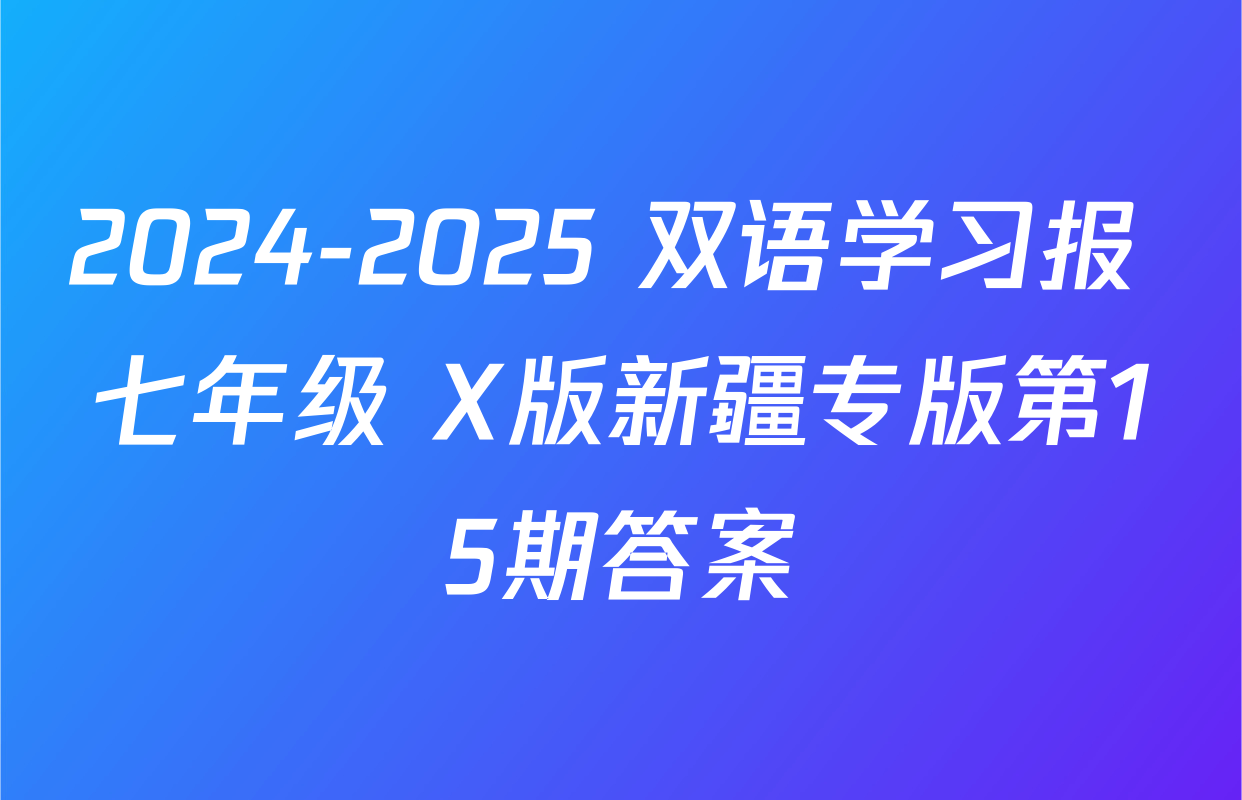 2024-2025 双语学习报 七年级 X版新疆专版第15期答案