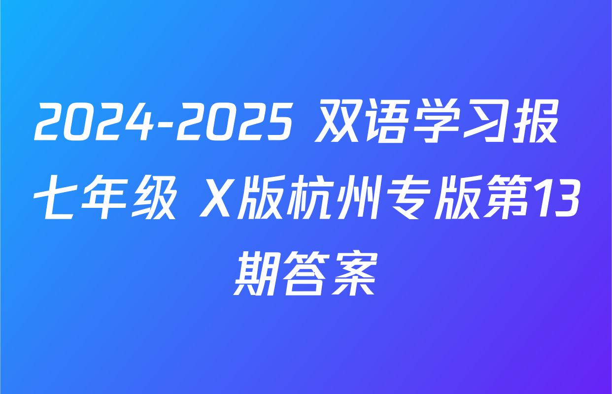 2024-2025 双语学习报 七年级 X版杭州专版第13期答案