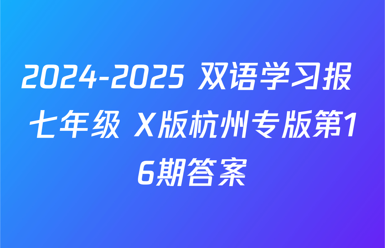 2024-2025 双语学习报 七年级 X版杭州专版第16期答案