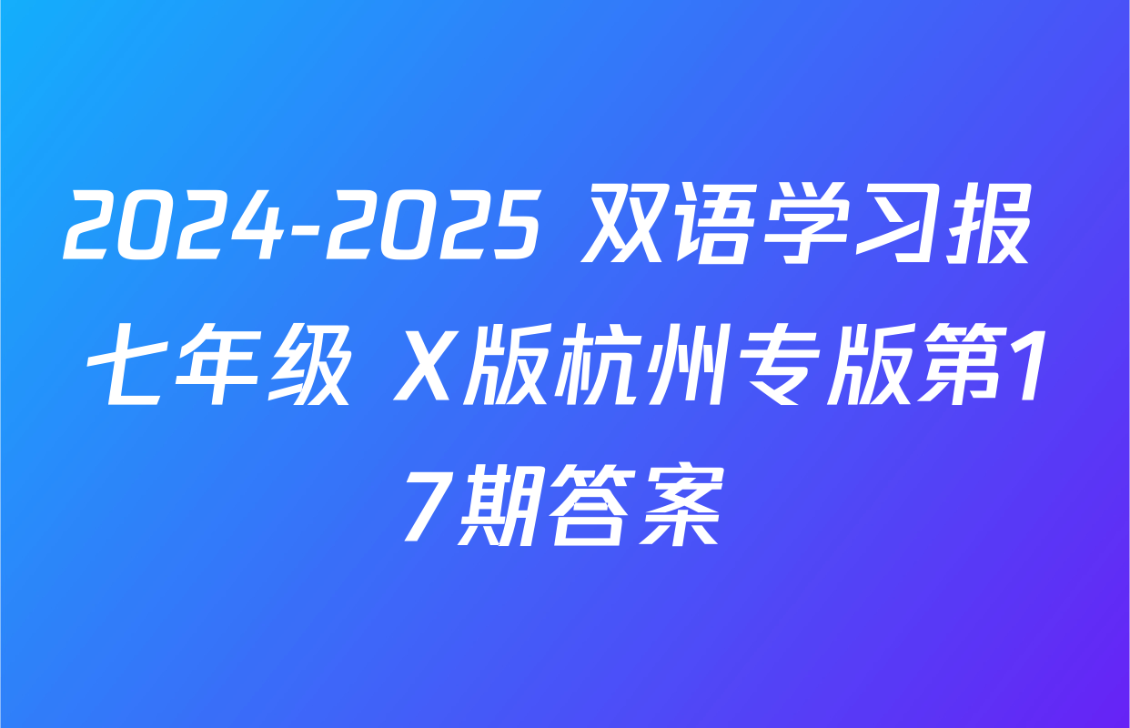 2024-2025 双语学习报 七年级 X版杭州专版第17期答案