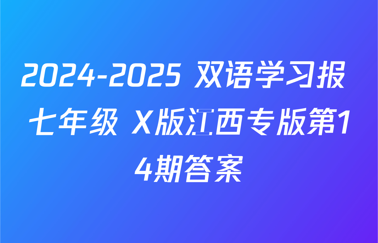 2024-2025 双语学习报 七年级 X版江西专版第14期答案