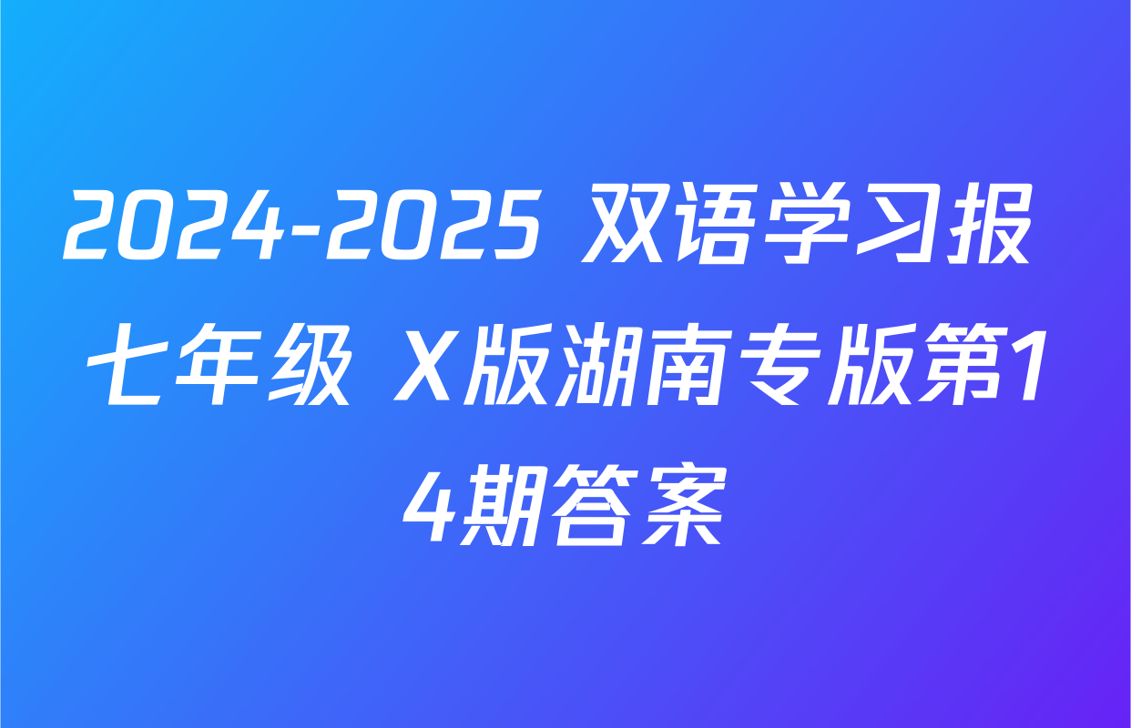2024-2025 双语学习报 七年级 X版湖南专版第14期答案