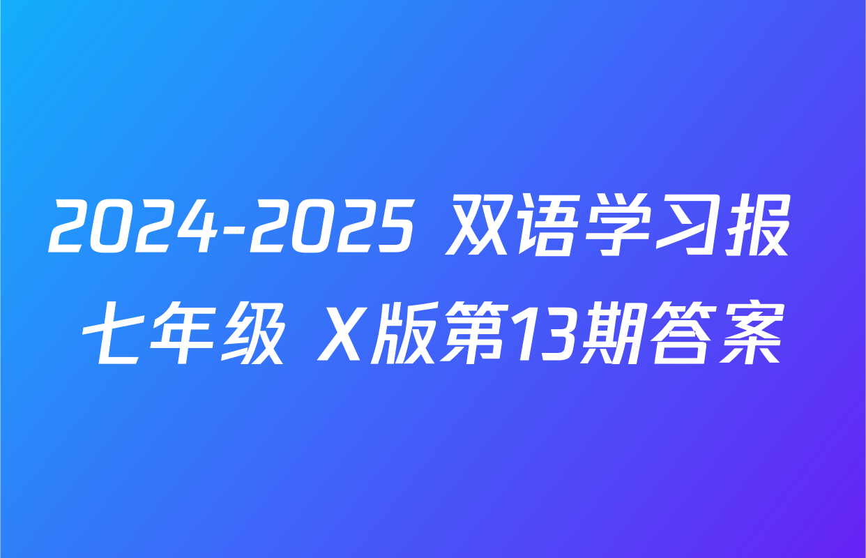 2024-2025 双语学习报 七年级 X版第13期答案
