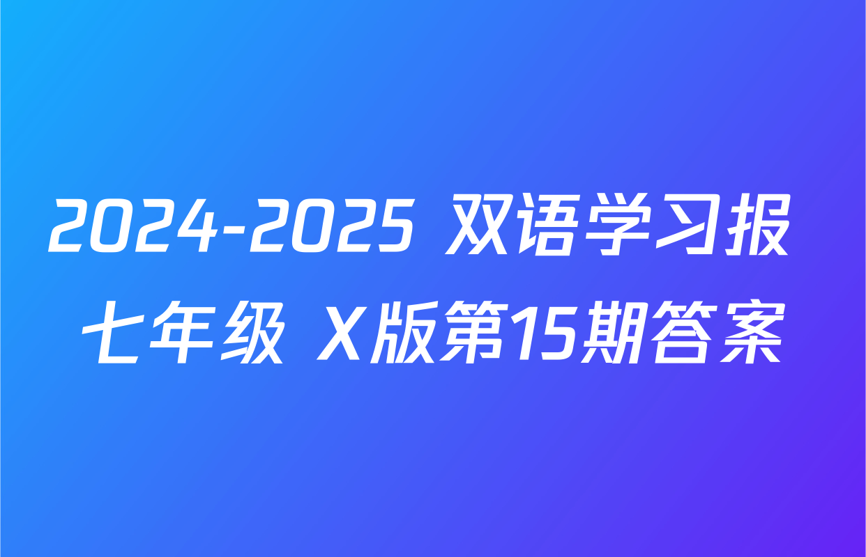 2024-2025 双语学习报 七年级 X版第15期答案