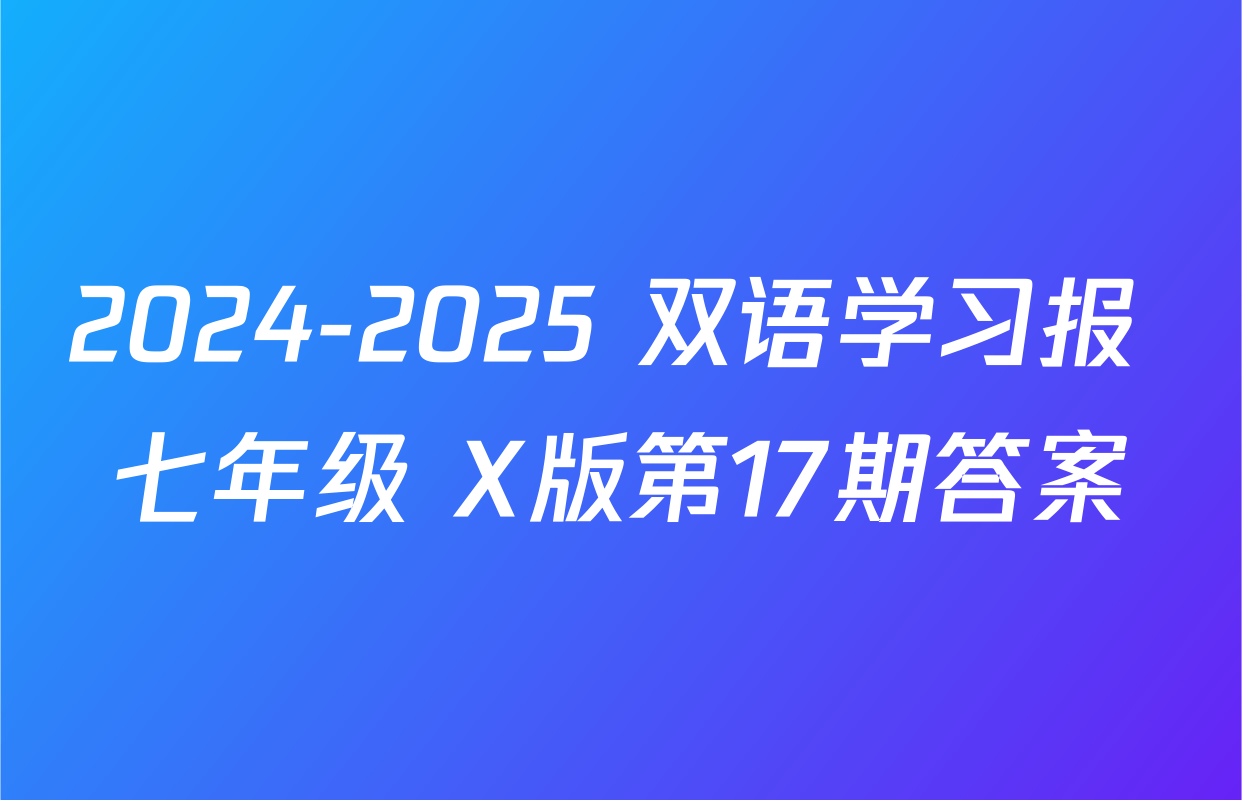 2024-2025 双语学习报 七年级 X版第17期答案