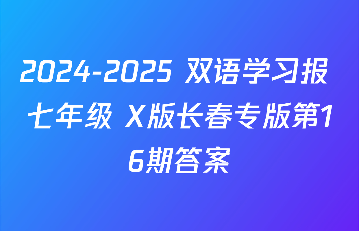 2024-2025 双语学习报 七年级 X版长春专版第16期答案