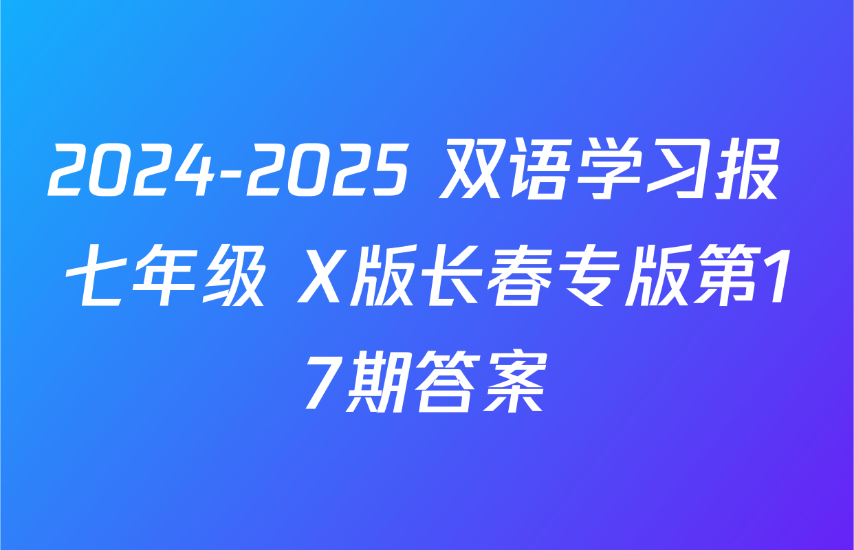 2024-2025 双语学习报 七年级 X版长春专版第17期答案