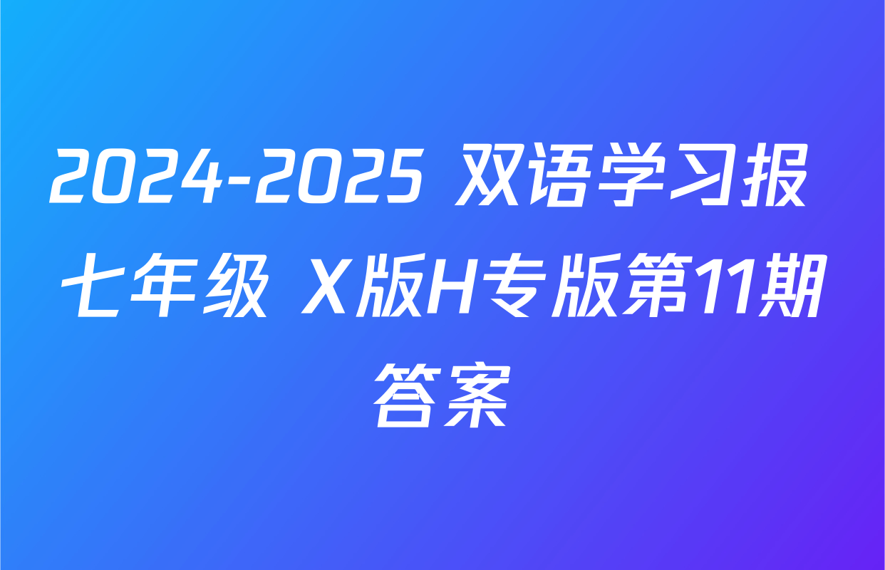 2024-2025 双语学习报 七年级 X版H专版第11期答案