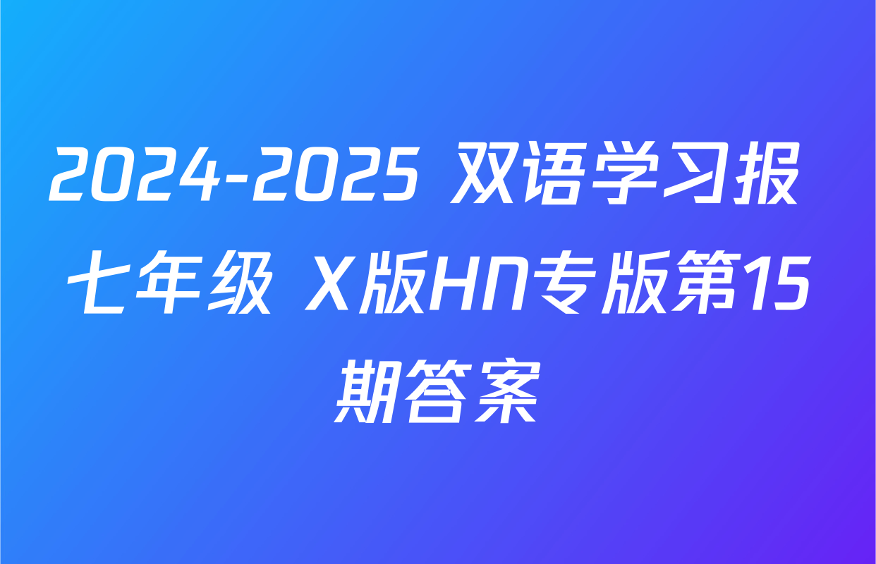 2024-2025 双语学习报 七年级 X版HN专版第15期答案