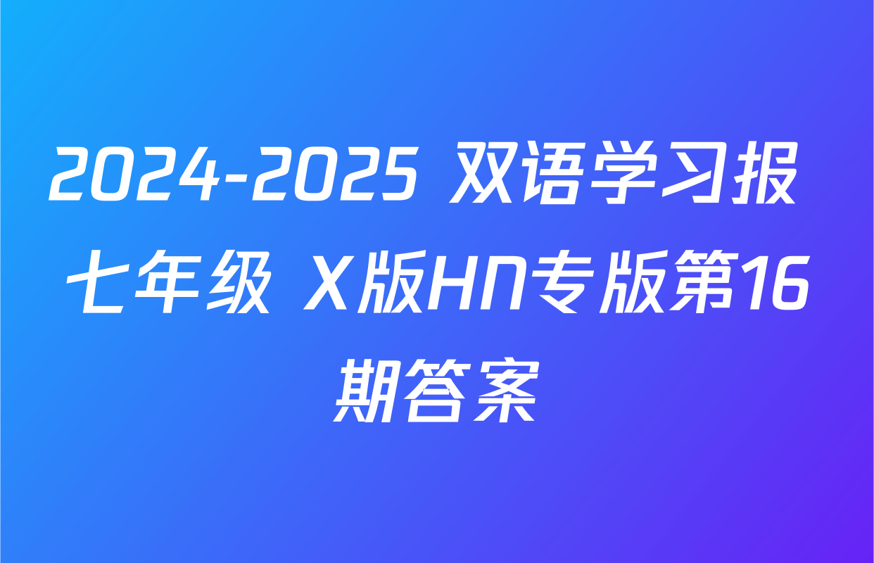 2024-2025 双语学习报 七年级 X版HN专版第16期答案