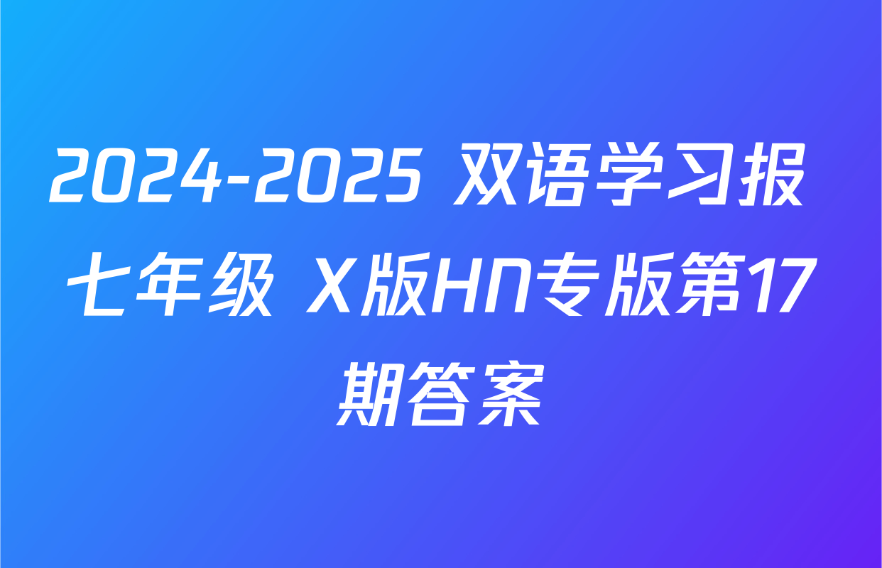2024-2025 双语学习报 七年级 X版HN专版第17期答案
