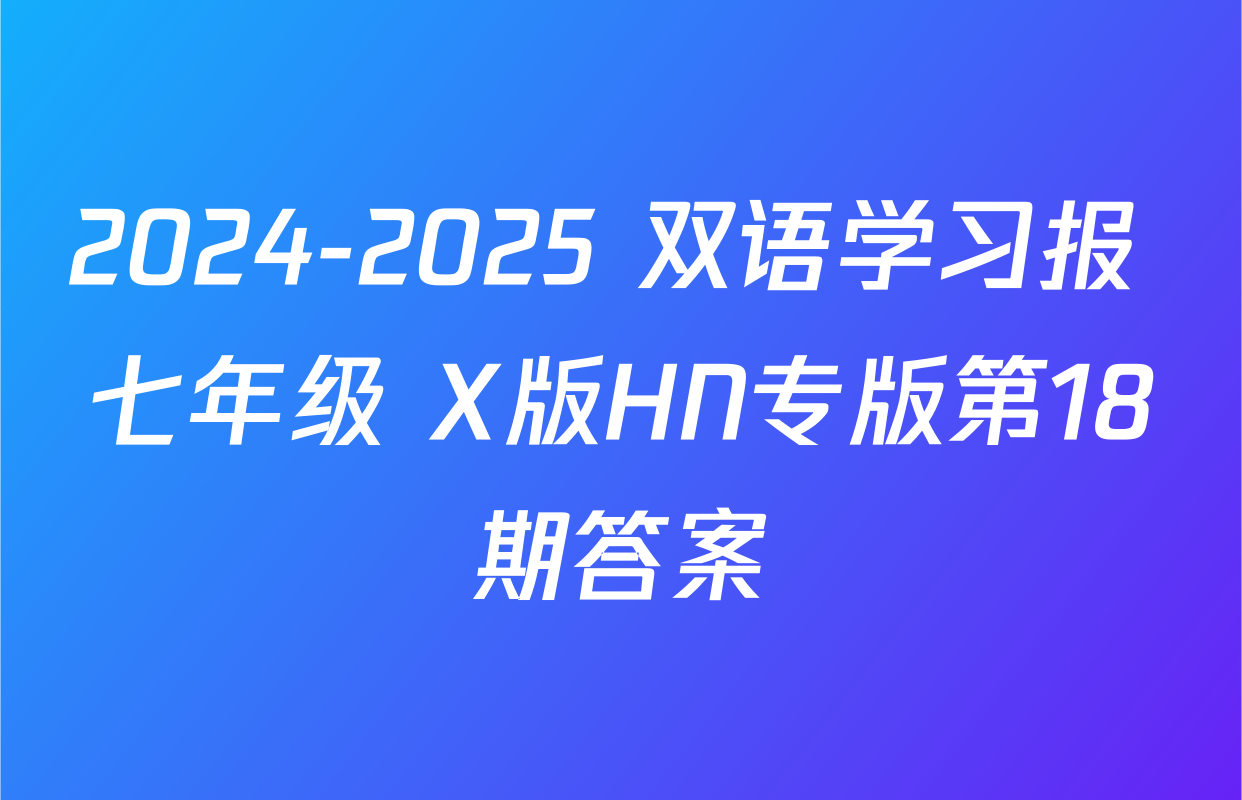2024-2025 双语学习报 七年级 X版HN专版第18期答案
