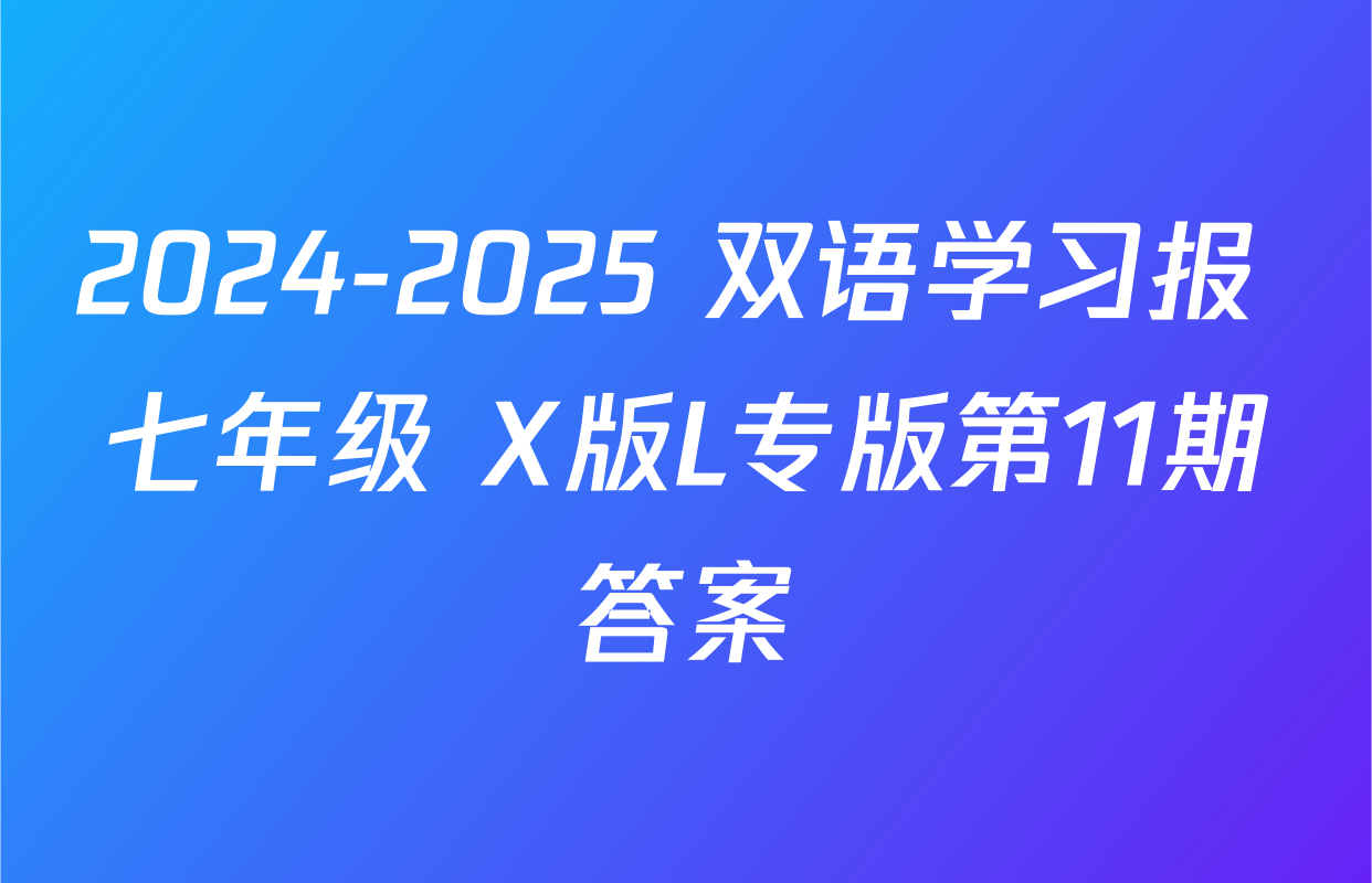 2024-2025 双语学习报 七年级 X版L专版第11期答案