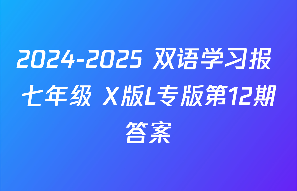 2024-2025 双语学习报 七年级 X版L专版第12期答案