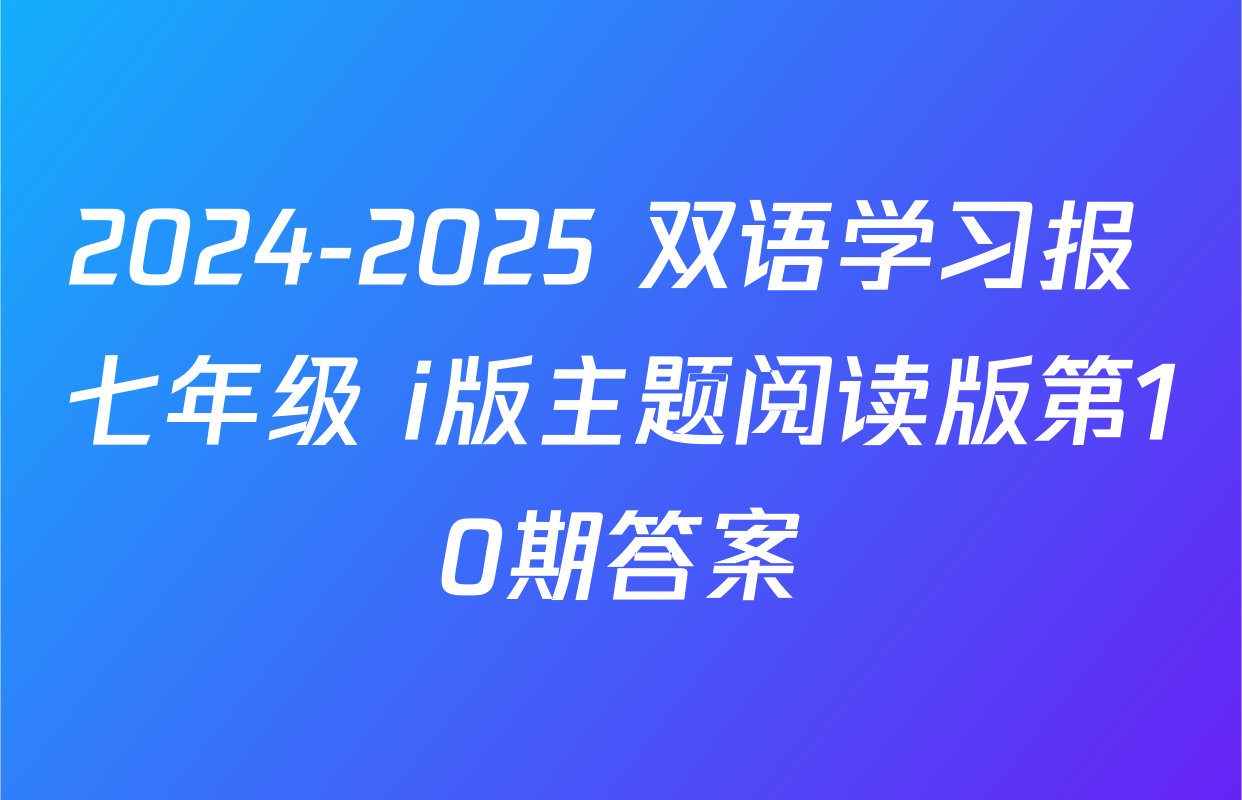 2024-2025 双语学习报 七年级 i版主题阅读版第10期答案