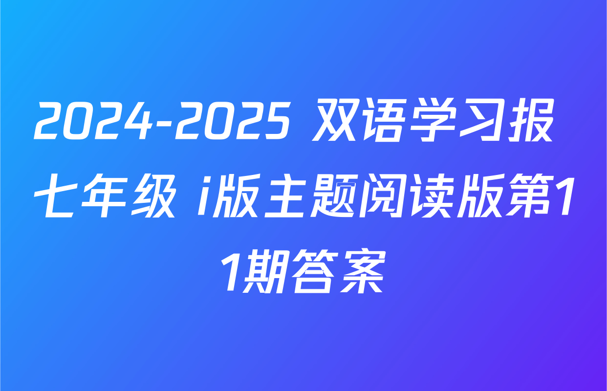 2024-2025 双语学习报 七年级 i版主题阅读版第11期答案
