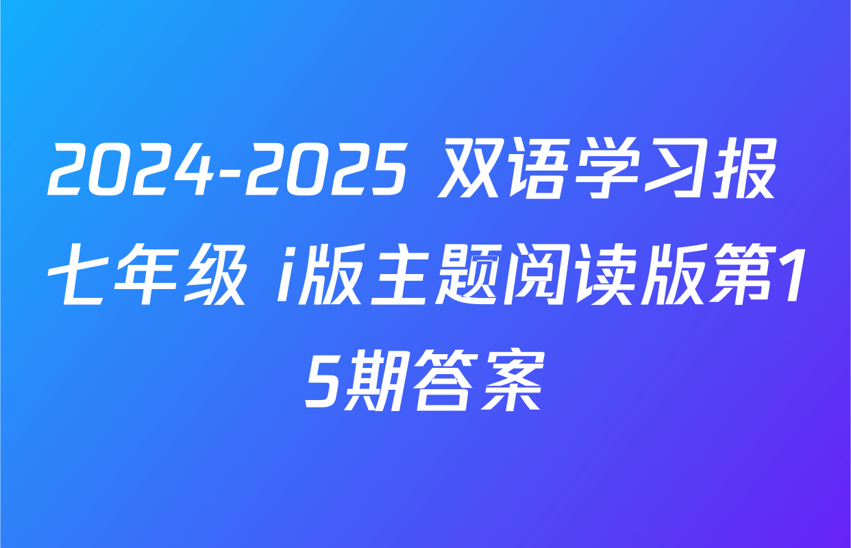 2024-2025 双语学习报 七年级 i版主题阅读版第15期答案