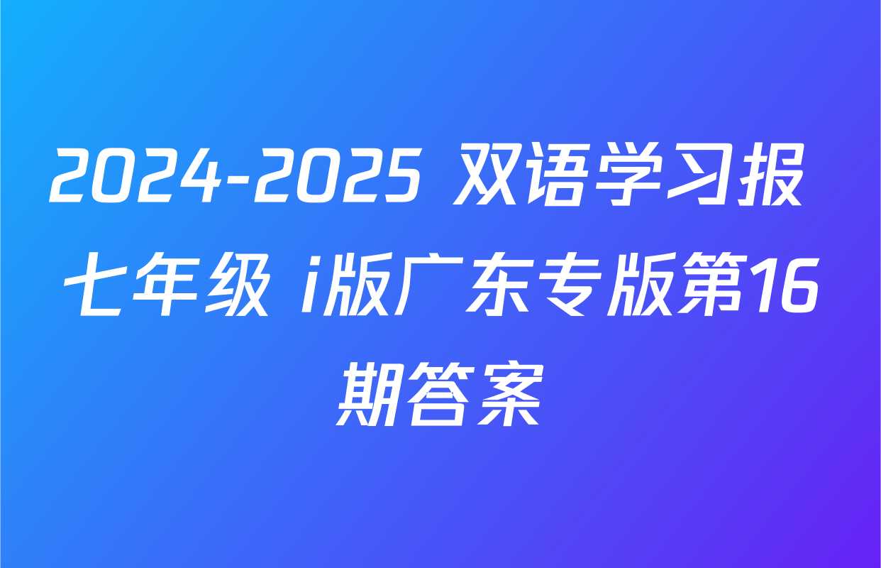 2024-2025 双语学习报 七年级 i版广东专版第16期答案