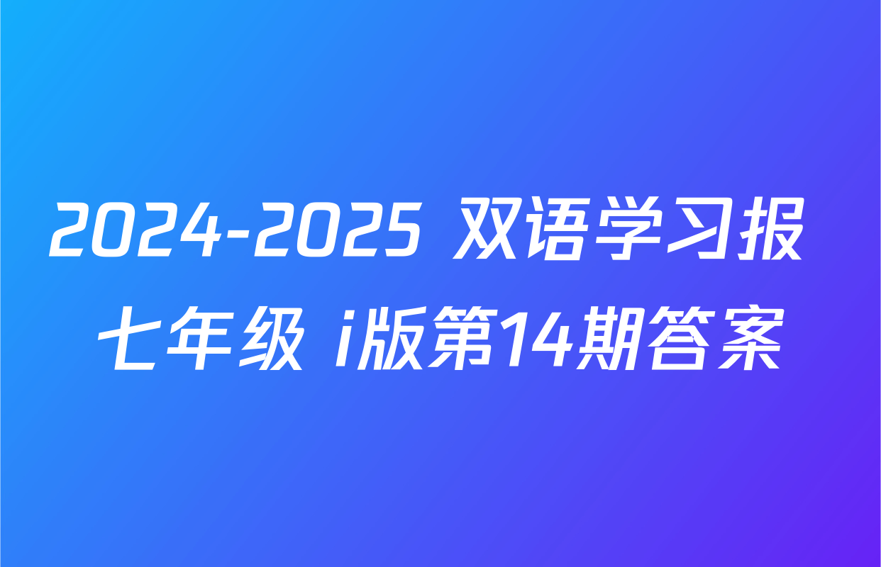 2024-2025 双语学习报 七年级 i版第14期答案