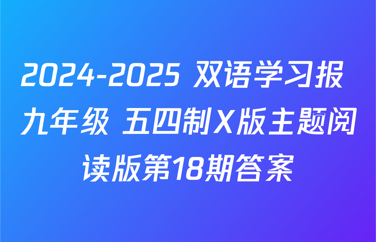 2024-2025 双语学习报 九年级 五四制X版主题阅读版第18期答案