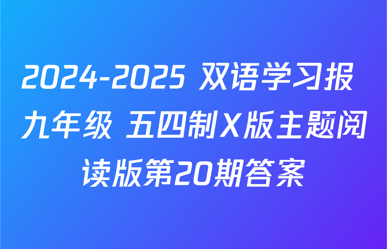 2024-2025 双语学习报 九年级 五四制X版主题阅读版第20期答案