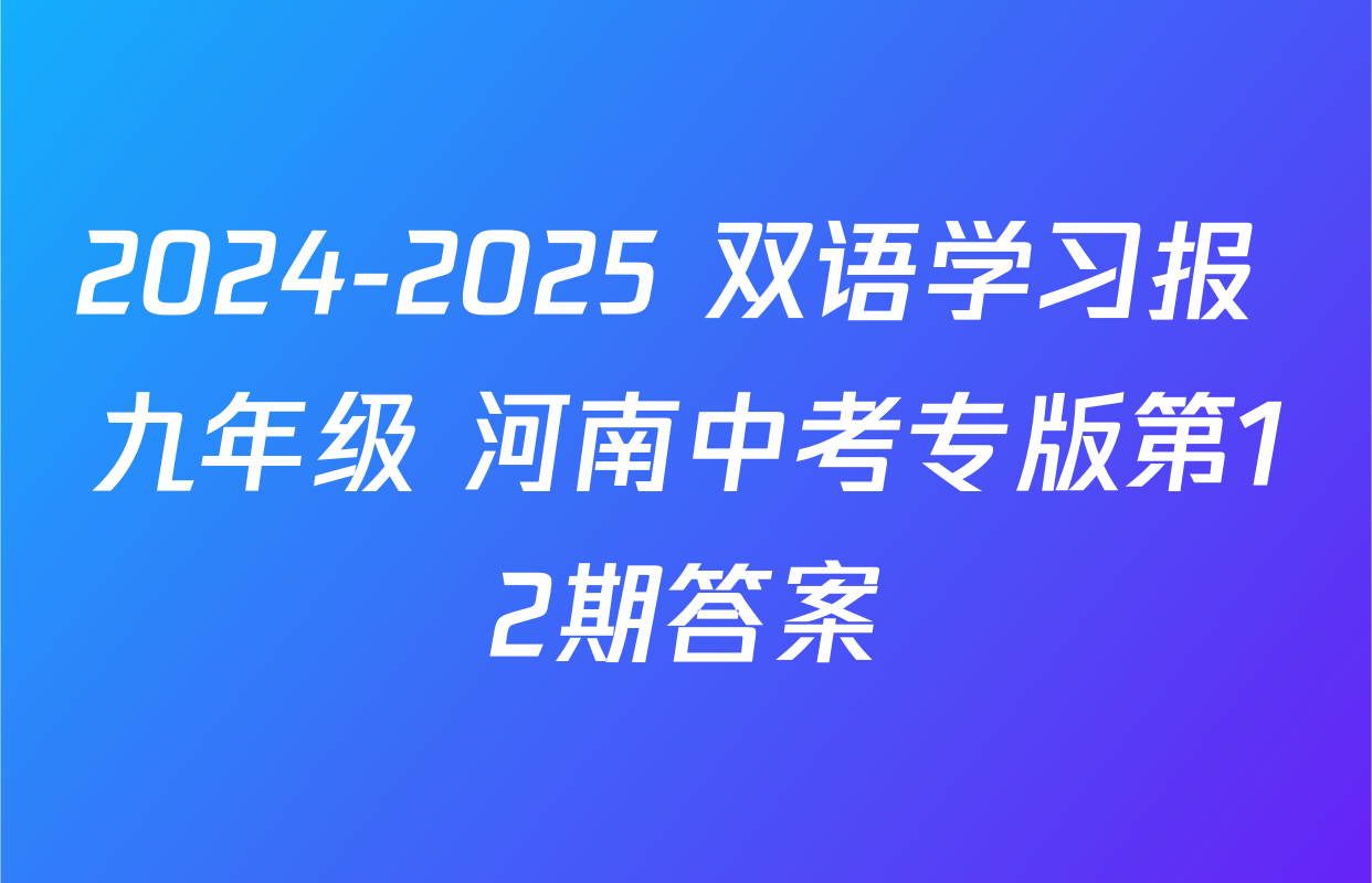 2024-2025 双语学习报 九年级 河南中考专版第12期答案